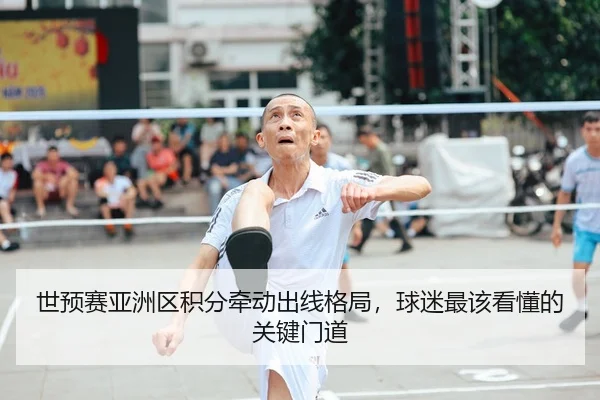 世预赛亚洲区积分牵动出线格局，球迷最该看懂的关键门道